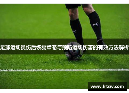 足球运动员伤后恢复策略与预防运动伤害的有效方法解析