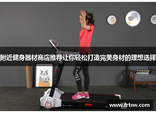 附近健身器材商店推荐让你轻松打造完美身材的理想选择